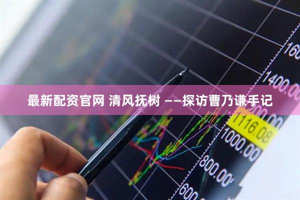 最新配资官网 清风抚树 ——探访曹乃谦手记