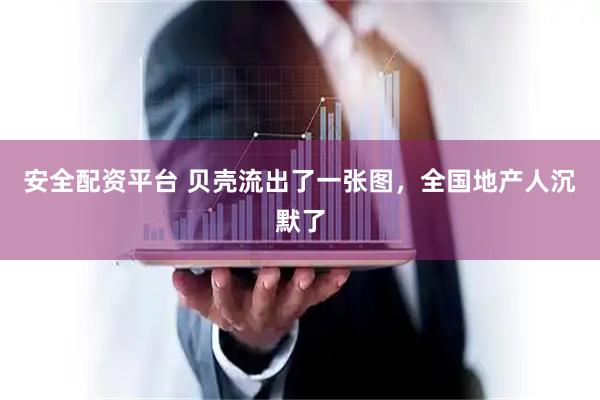 安全配资平台 贝壳流出了一张图，全国地产人沉默了
