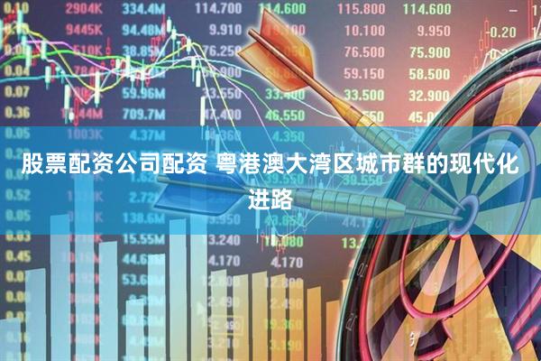 股票配资公司配资 粤港澳大湾区城市群的现代化进路
